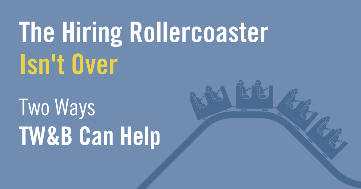 The Hiring Rollercoaster Isn’t Over Two Ways TW&B Can Help